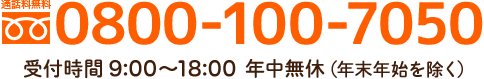 通話料無料 0800-100-7050 受付時間 9:00～18:00 年中無休（年末年始を除く）