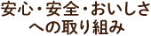 安心・安全・おいしさへの取り組み