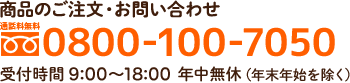 商品のご注文・お問い合わせ 通話料無料0800-100-7050 受付時間 9:00～18:00  年中無休（年末年始を除く）