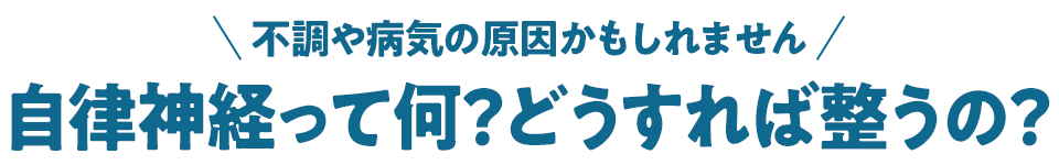 不調や病気の原因かもしれません　自律神経って何？どうすれば整うの？
