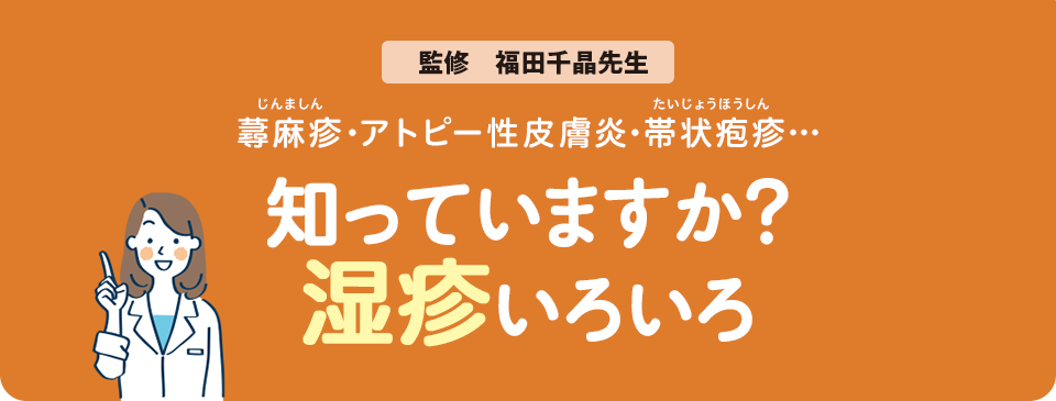 蕁麻疹・アトピー性皮膚炎・帯状疱疹…　知っていますか？湿疹いろいろ