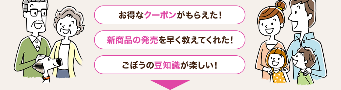 お得なクーポンがもらえた！新商品の発売を早く教えてくれた！ごぼうの豆知識が楽しい！