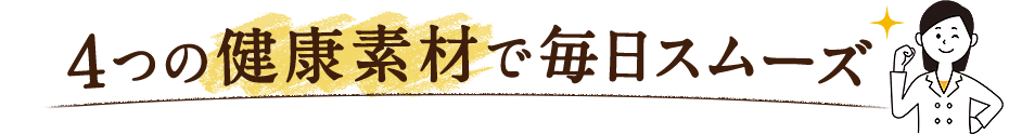 4つの健康素材で毎日スムーズ