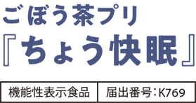 ごぼう茶プリ『ちょう快眠』機能性表示食品 届出番号：K769