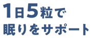 1日5粒で眠りをサポート