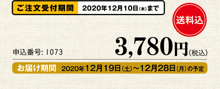 ご注文受付期間：2020年12月10日（木）まで 申込番号：1073 送料込3,780円 お届け期間 2020年12月19日（土）～12月28日（月）の予定