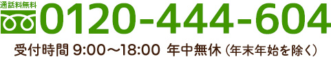 通話料無料 0120-444-604 受付時間 9:00～18:00 年中無休（年末年始を除く）